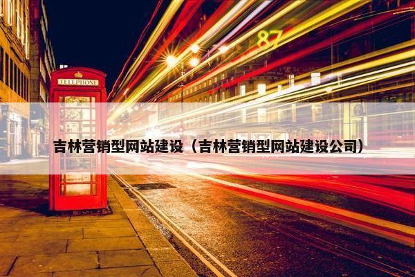 吉林营销型网站建设（吉林营销型网站建设公司）