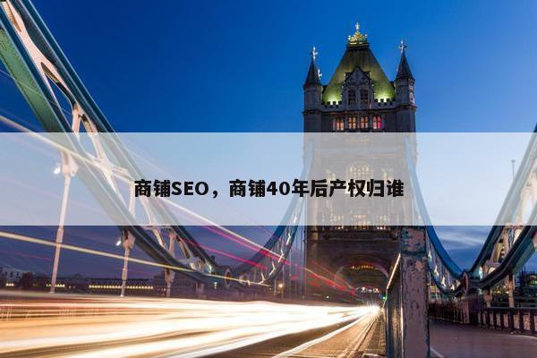 商铺SEO，商铺40年后产权归谁