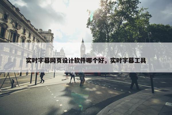 实时字幕网页设计软件哪个好，实时字幕工具