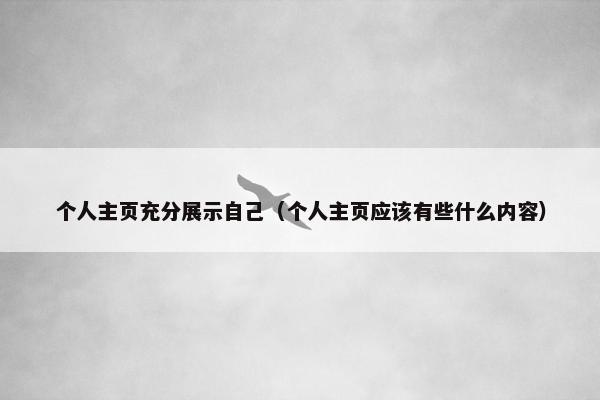 个人主页充分展示自己（个人主页应该有些什么内容）
