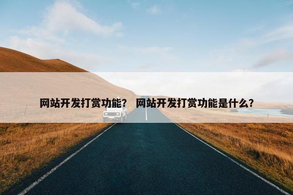 网站开发打赏功能？ 网站开发打赏功能是什么？