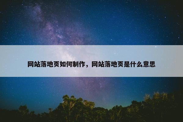 网站落地页如何制作，网站落地页是什么意思