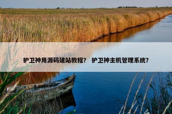 护卫神用源码建站教程？ 护卫神主机管理系统？