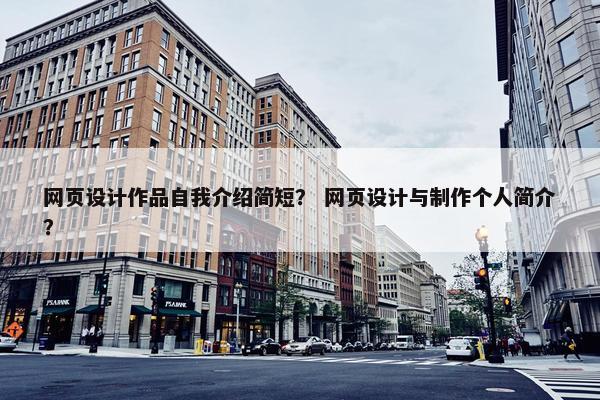 网页设计作品自我介绍简短？ 网页设计与制作个人简介？