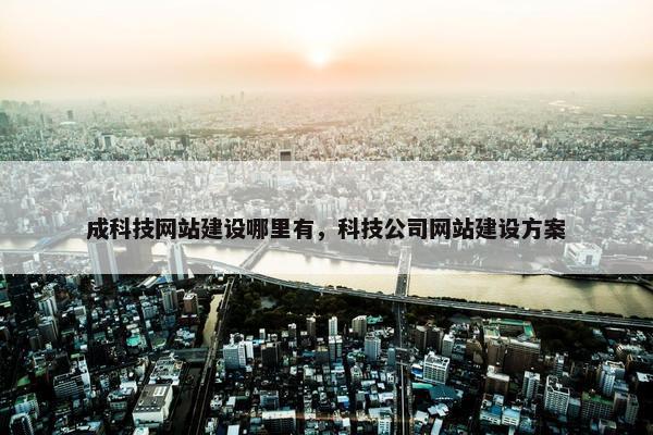 成科技网站建设哪里有，科技公司网站建设方案