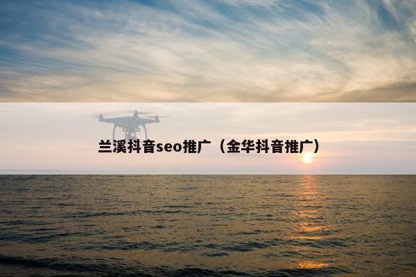 兰溪抖音seo推广（金华抖音推广）