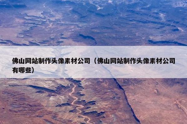 佛山网站制作头像素材公司（佛山网站制作头像素材公司有哪些）