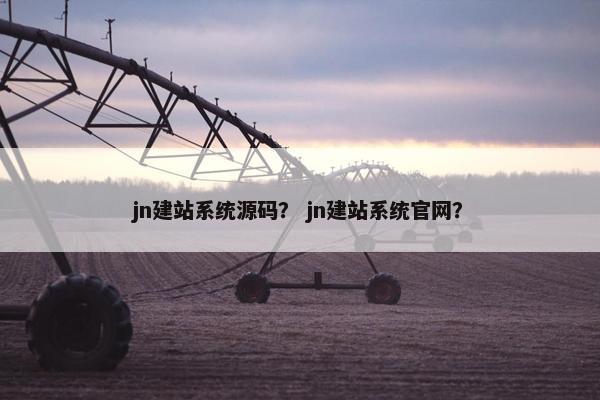 jn建站系统源码？ jn建站系统官网？