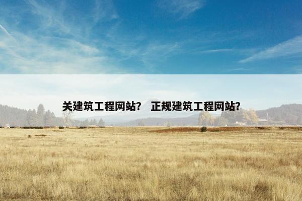 关建筑工程网站？ 正规建筑工程网站？