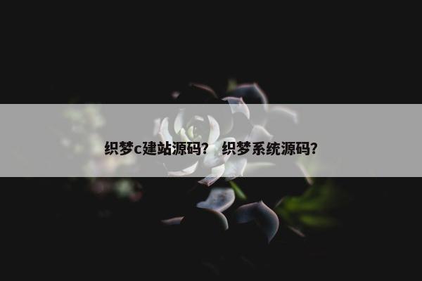 织梦c建站源码？ 织梦系统源码？