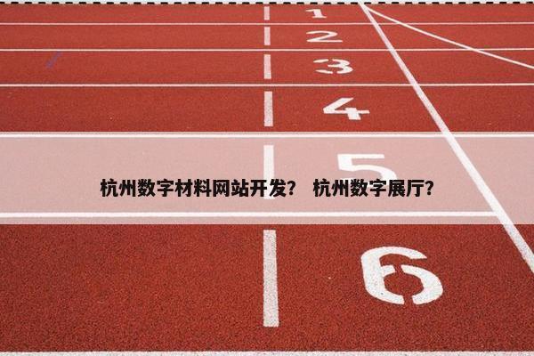 杭州数字材料网站开发？ 杭州数字展厅？