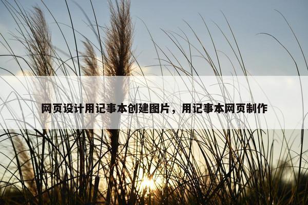 网页设计用记事本创建图片，用记事本网页制作