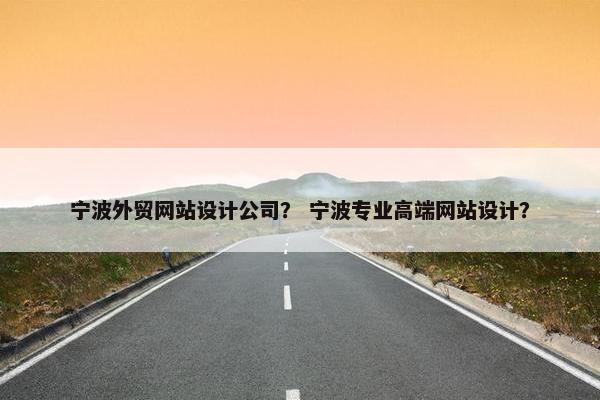 宁波外贸网站设计公司？ 宁波专业高端网站设计？