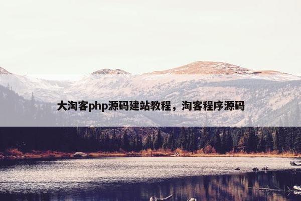 大淘客php源码建站教程，淘客程序源码