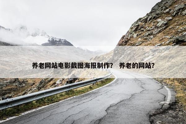 养老网站电影截图海报制作？ 养老的网站？
