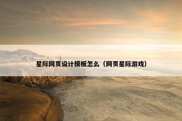 星际网页设计模板怎么（网页星际游戏）