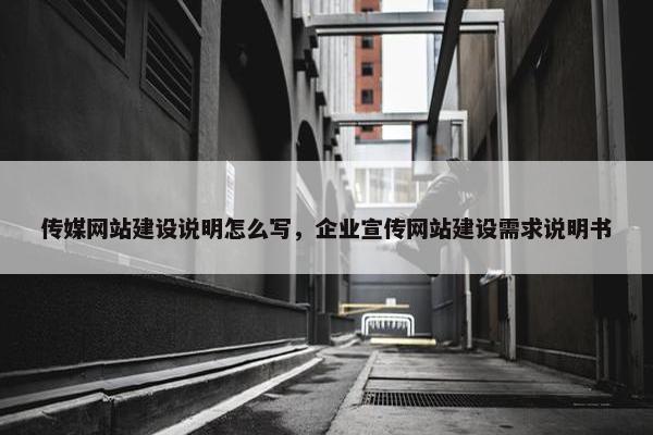 传媒网站建设说明怎么写，企业宣传网站建设需求说明书