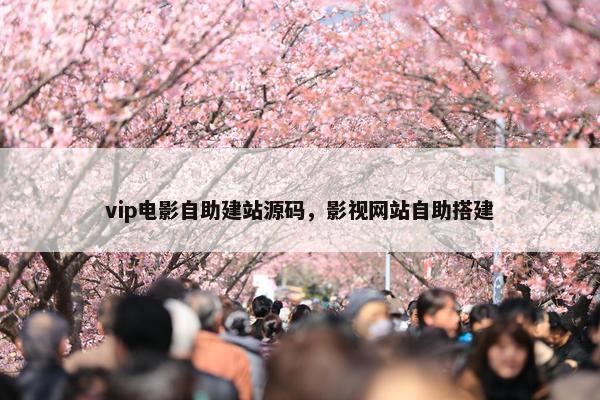 vip电影自助建站源码，影视网站自助搭建