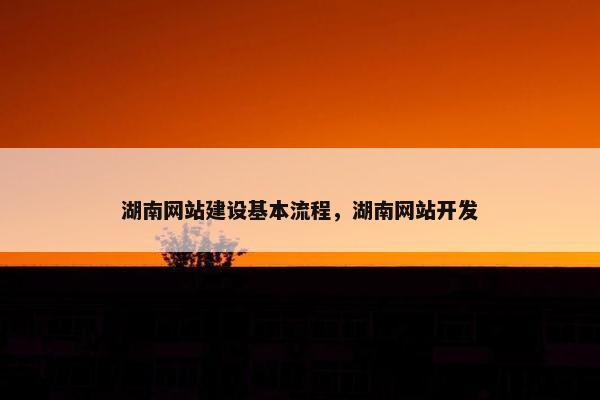 湖南网站建设基本流程，湖南网站开发