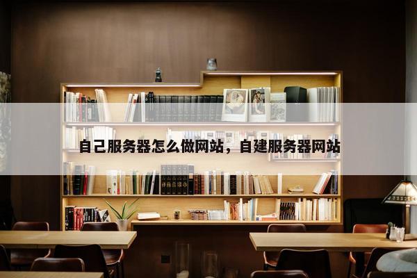 自己服务器怎么做网站，自建服务器网站
