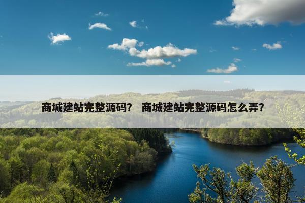 商城建站完整源码？ 商城建站完整源码怎么弄？