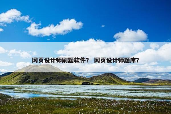 网页设计师刷题软件？ 网页设计师题库？