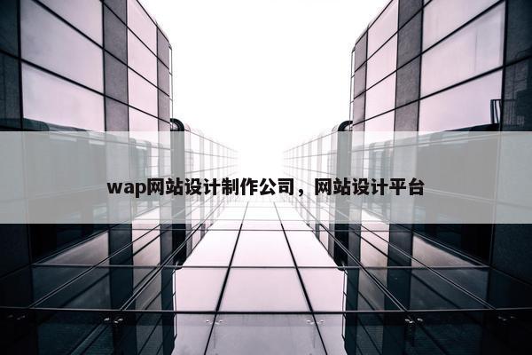 wap网站设计制作公司，网站设计平台