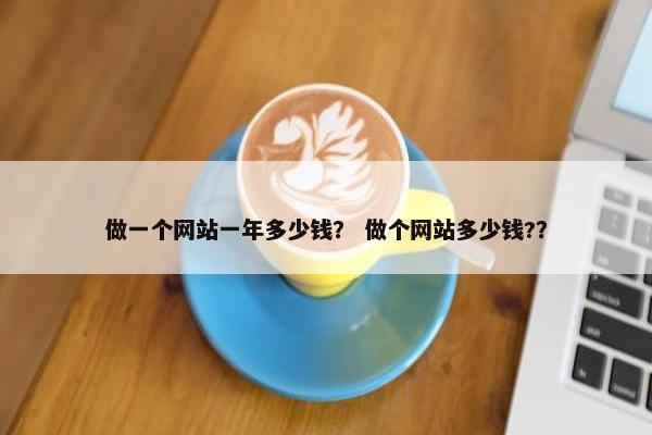做一个网站一年多少钱？ 做个网站多少钱?？